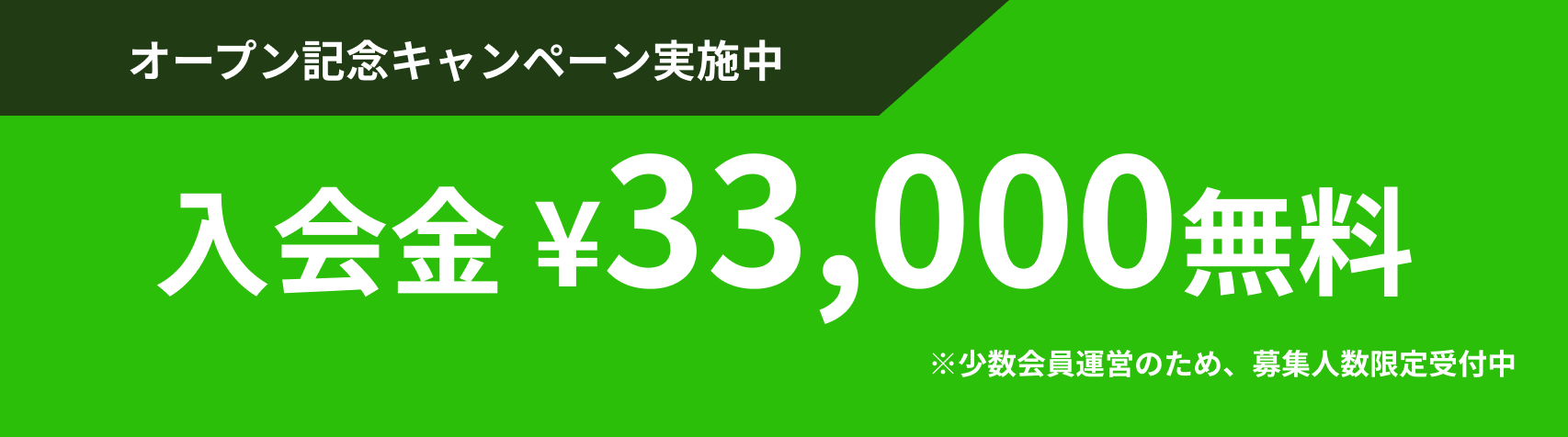 オープン記念キャンペーン実施中 | 入会金​​ ¥33,000無料 | ※少数会員運営のため、募集人数限定受付中